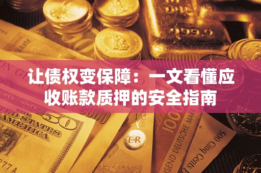 济南让债权变保障：一文看懂应收账款质押的安全指南