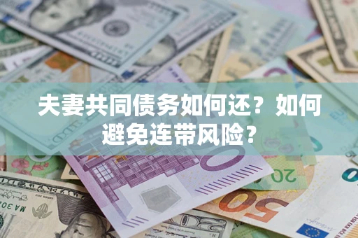 济南夫妻共同债务如何还？如何避免连带风险？