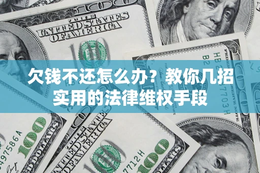 济南欠钱不还怎么办？教你几招实用的法律维权手段