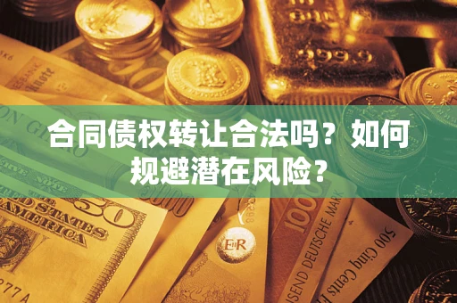 济南合同债权转让合法吗?如何规避潜在风险? 济南合同债权转让合法吗?如何规避潜在风险?