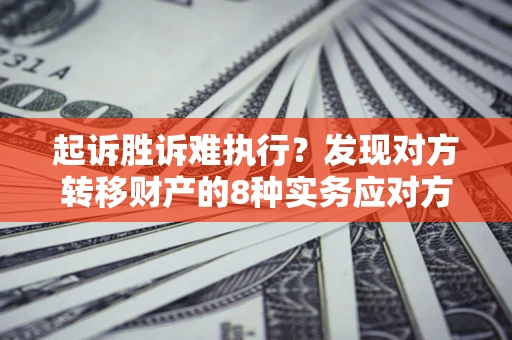 济南起诉胜诉难执行？发现对方转移财产的8种实务应对方案