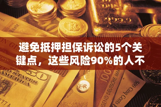 济南避免抵押担保诉讼的5个关键点，这些风险90%的人不知道！