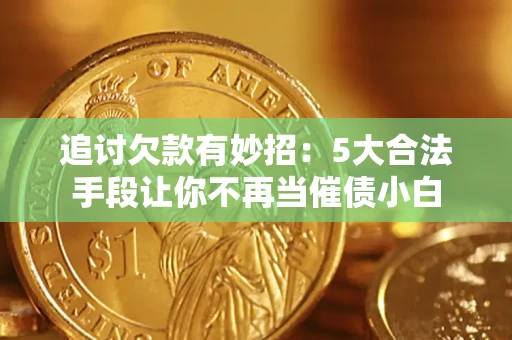 济南追讨欠款有妙招：5大合法手段让你不再当催债小白