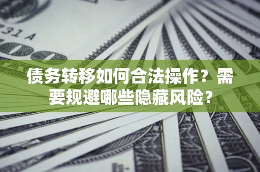 济南债务转移如何合法操作？需要规避哪些隐藏风险？