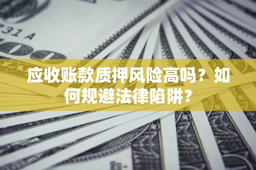 济南应收账款质押风险高吗？如何规避法律陷阱？