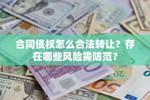 济南合同债权怎么合法转让？存在哪些风险需防范？