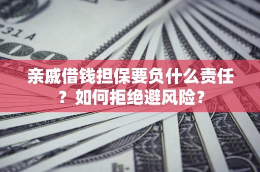济南亲戚借钱担保要负什么责任？如何拒绝避风险？
