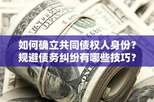 济南如何确立共同债权人身份？规避债务纠纷有哪些技巧？