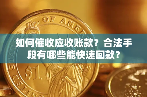 济南如何催收应收账款？合法手段有哪些能快速回款？