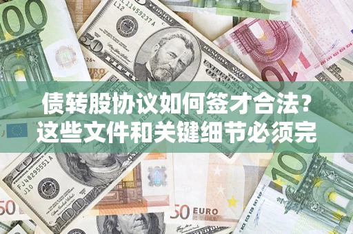 济南债转股协议如何签才合法？这些文件和关键细节必须完整