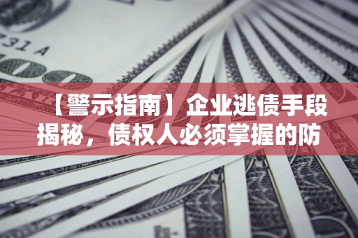 济南【警示指南】企业逃债手段揭秘，债权人必须掌握的防坑宝典