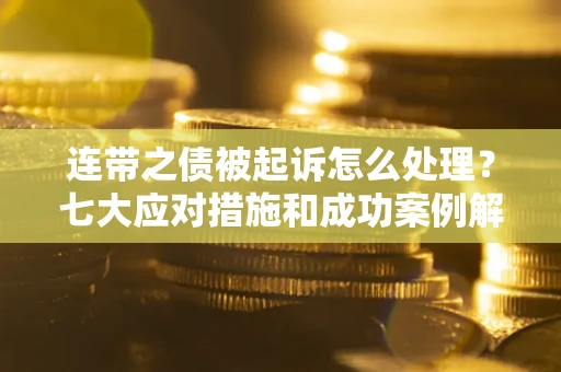 济南连带之债被起诉怎么处理？七大应对措施和成功案例解析