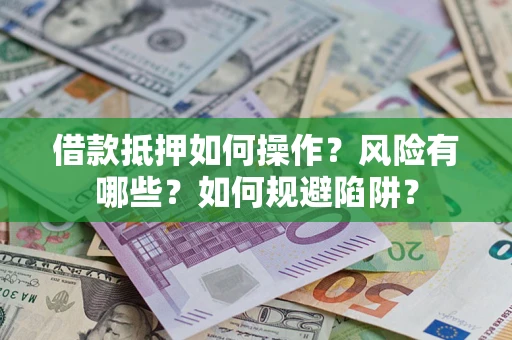 济南借款抵押如何操作?风险有哪些?如何规避陷阱? 济南借款抵押如何操作?风险有哪些?如何规避陷阱?