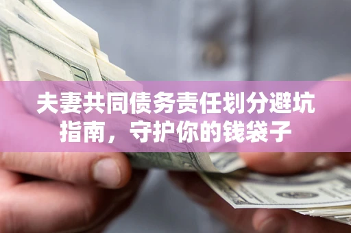 济南夫妻共同债务责任划分避坑指南，守护你的钱袋子