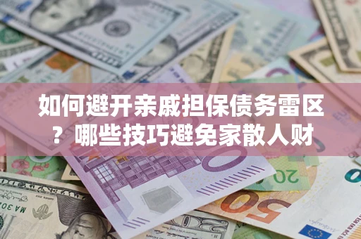 济南如何避开亲戚担保债务雷区？哪些技巧避免家散人财