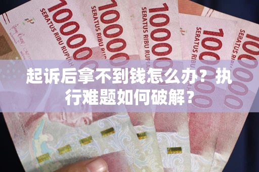济南起诉后拿不到钱怎么办?执行难题如何破解? 济南起诉后拿不到钱怎么办?执行难题如何破解?