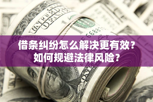 济南借条纠纷怎么解决更有效？如何规避法律风险？