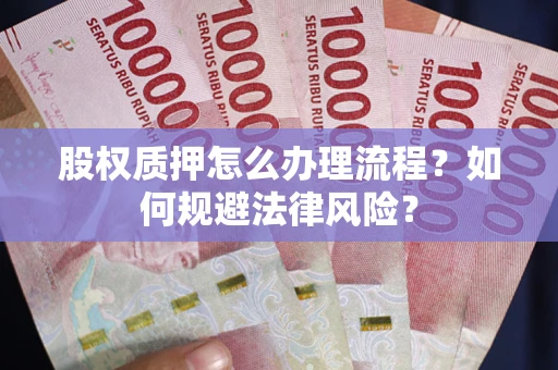 济南股权质押怎么办理流程？如何规避法律风险？