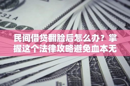 济南民间借贷翻脸后怎么办？掌握这个法律攻略避免血本无归