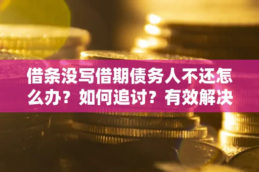 济南借条没写借期债务人不还怎么办？如何追讨？有效解决方案！
