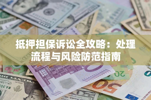 济南抵押担保诉讼全攻略：处理流程与风险防范指南