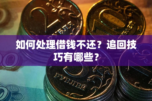 济南如何处理借钱不还？追回技巧有哪些？