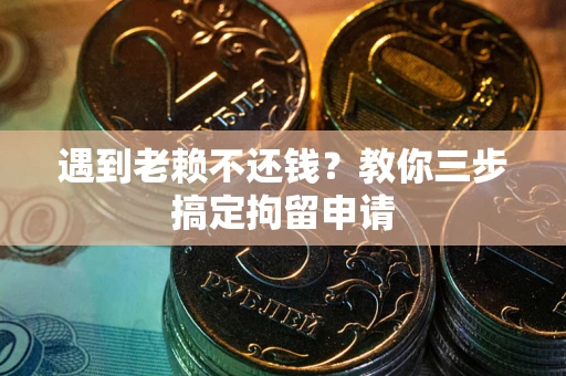 济南遇到老赖不还钱？教你三步搞定拘留申请
