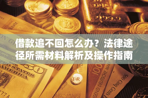 济南借款追不回怎么办?法律途径所需材料解析及操作指南 济南借款追不回怎么办?法律途径所需材料解析及操作指南