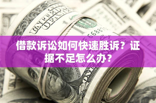 济南借款诉讼如何快速胜诉？证据不足怎么办？