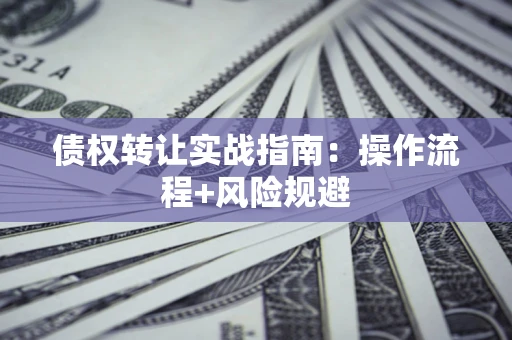济南债权转让实战指南：操作流程+风险规避