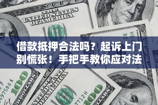 济南借款抵押合法吗？起诉上门别慌张！手把手教你应对法律程序