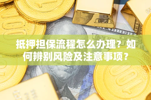 济南抵押担保流程怎么办理？如何辨别风险及注意事项？