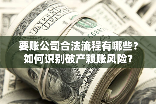 济南要账公司合法流程有哪些？如何识别破产赖账风险？