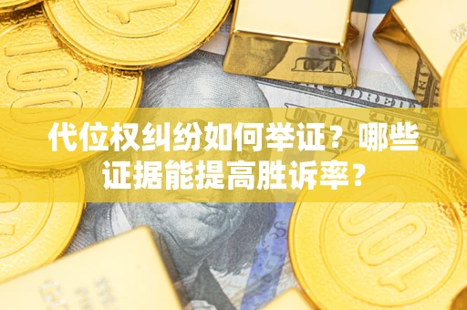 济南代位权纠纷如何举证？哪些证据能提高胜诉率？