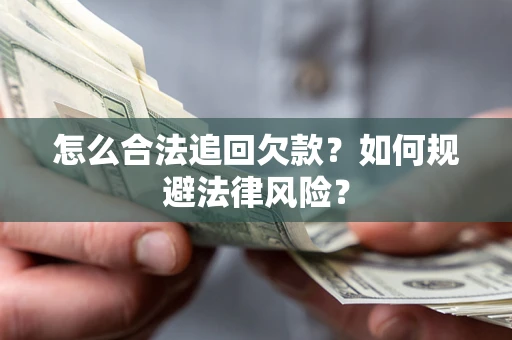 济南怎么合法追回欠款？如何规避法律风险？
