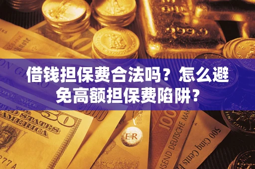 济南借钱担保费合法吗？怎么避免高额担保费陷阱？