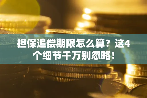 济南担保追偿期限怎么算?这4个细节千万别忽略! 济南担保追偿期限怎么算?这4个细节千万别忽略!