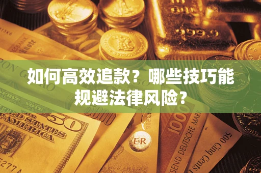 济南如何高效追款？哪些技巧能规避法律风险？