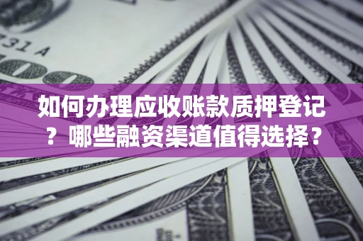 济南如何办理应收账款质押登记？哪些融资渠道值得选择？