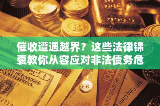 济南催收遭遇越界？这些法律锦囊教你从容应对非法债务危机