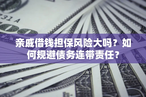济南亲戚借钱担保风险大吗？如何规避债务连带责任？