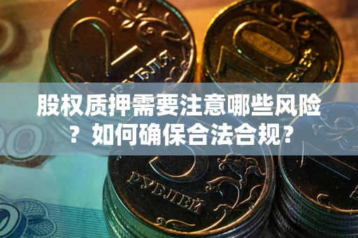 济南股权质押需要注意哪些风险？如何确保合法合规？