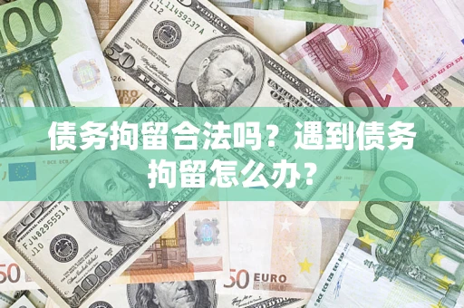 济南债务拘留合法吗？遇到债务拘留怎么办？