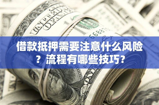 济南借款抵押需要注意什么风险？流程有哪些技巧？