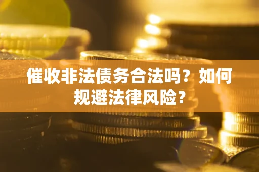 济南催收非法债务合法吗？如何规避法律风险？