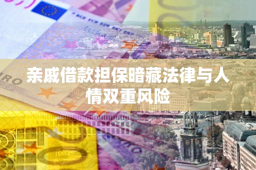 济南亲戚借款担保暗藏法律与人情双重风险