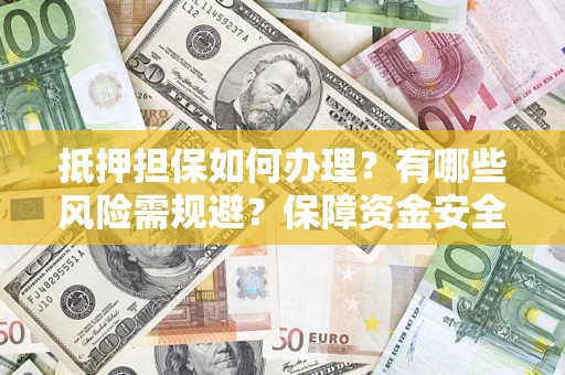 济南抵押担保如何办理？有哪些风险需规避？保障资金安全