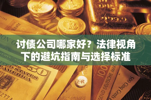 济南讨债公司哪家好？法律视角下的避坑指南与选择标准