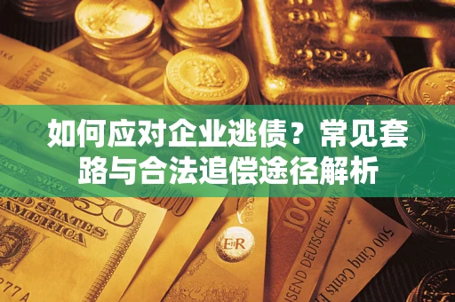济南如何应对企业逃债？常见套路与合法追偿途径解析