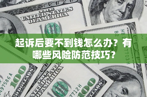 济南起诉后要不到钱怎么办?有哪些风险防范技巧? 济南起诉后要不到钱怎么办?有哪些风险防范技巧?
